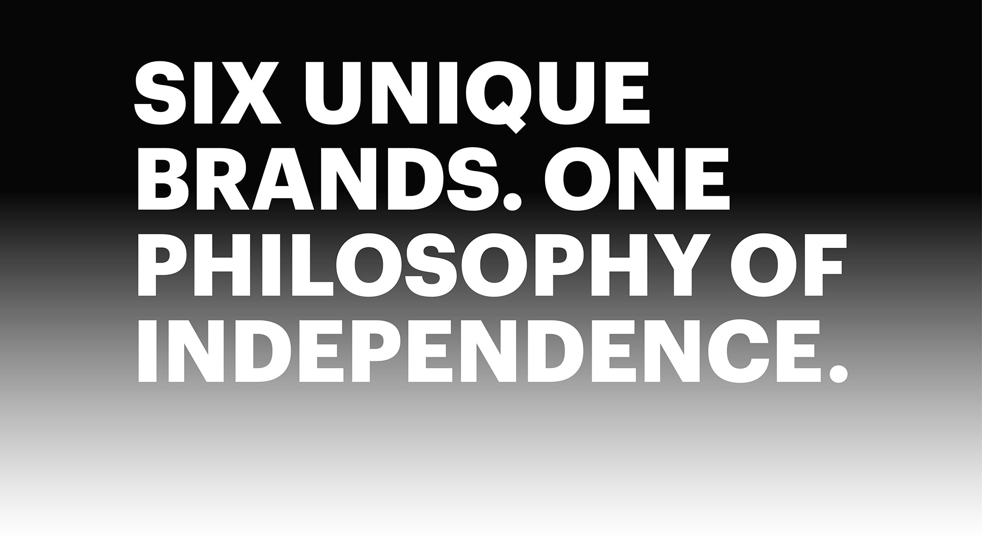 Black to white background gradient graphic with white text – headline reads ‘Six Unique Brands. One Philosophy of Independence’.