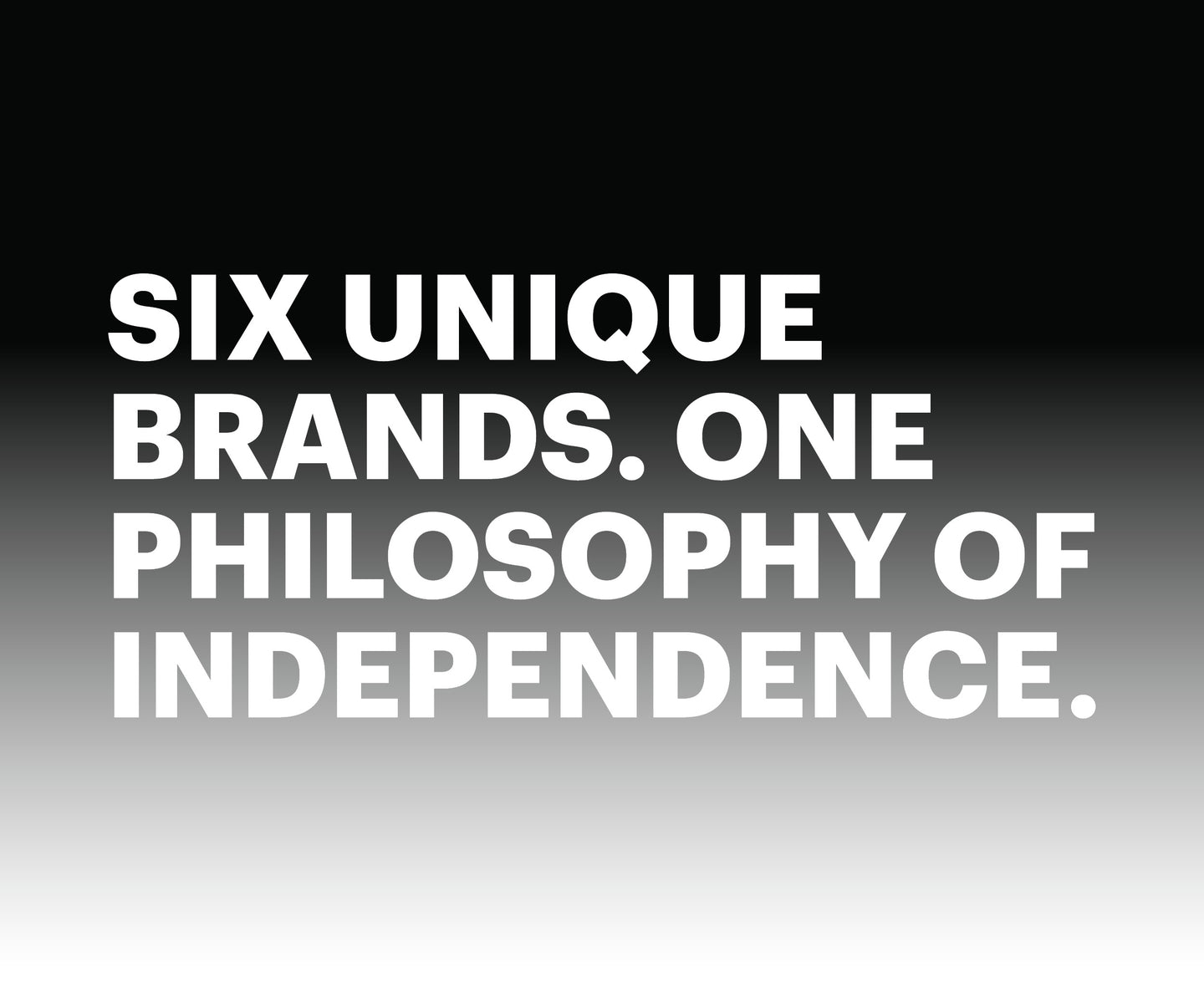Black to white background gradient graphic with white text – headline reads ‘Six Unique Brands. One Philosophy of Independence’.